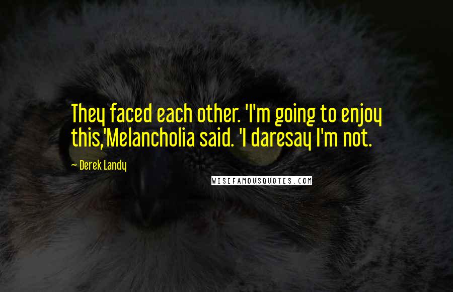 Derek Landy Quotes: They faced each other. 'I'm going to enjoy this,'Melancholia said. 'I daresay I'm not.