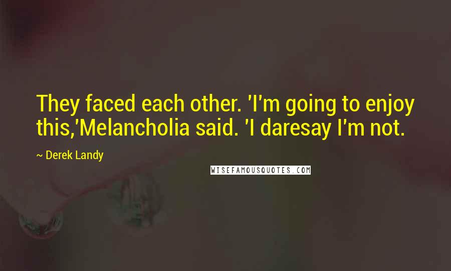 Derek Landy Quotes: They faced each other. 'I'm going to enjoy this,'Melancholia said. 'I daresay I'm not.