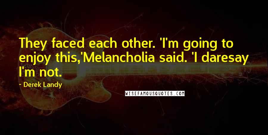 Derek Landy Quotes: They faced each other. 'I'm going to enjoy this,'Melancholia said. 'I daresay I'm not.