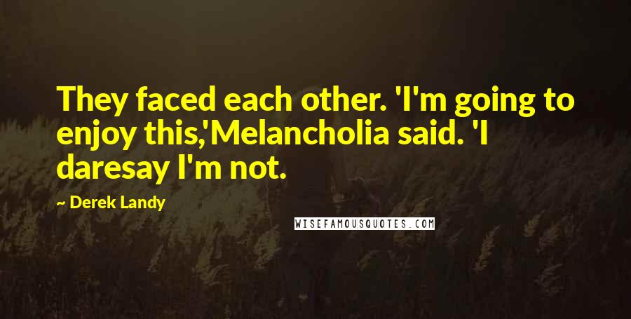 Derek Landy Quotes: They faced each other. 'I'm going to enjoy this,'Melancholia said. 'I daresay I'm not.