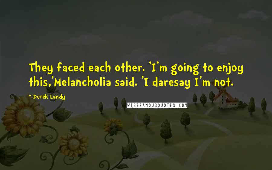 Derek Landy Quotes: They faced each other. 'I'm going to enjoy this,'Melancholia said. 'I daresay I'm not.