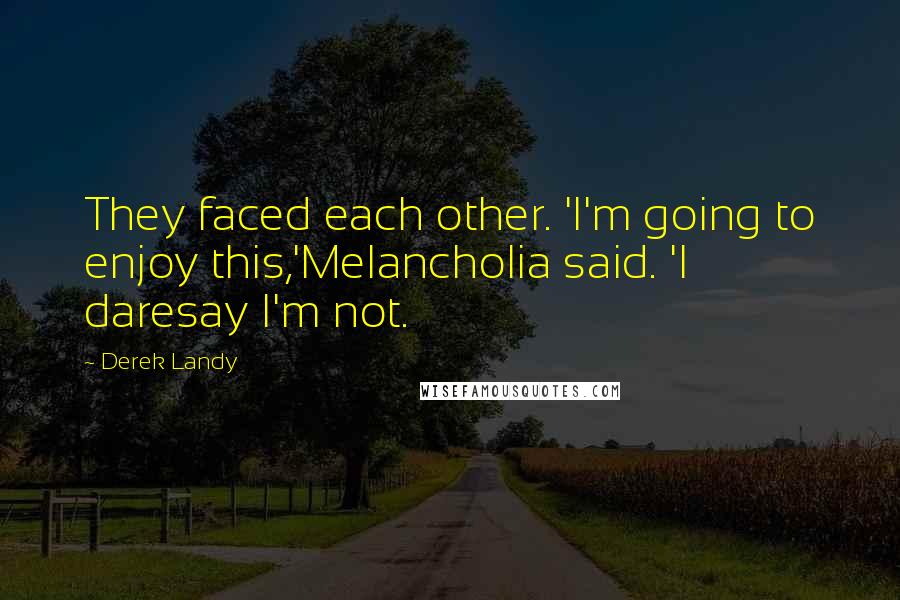 Derek Landy Quotes: They faced each other. 'I'm going to enjoy this,'Melancholia said. 'I daresay I'm not.