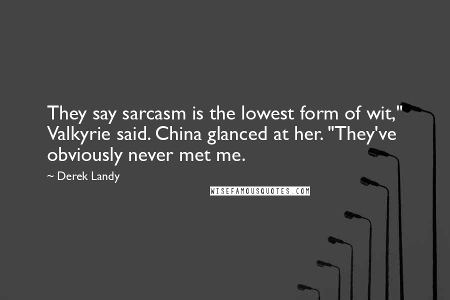 Derek Landy Quotes: They say sarcasm is the lowest form of wit," Valkyrie said. China glanced at her. "They've obviously never met me.