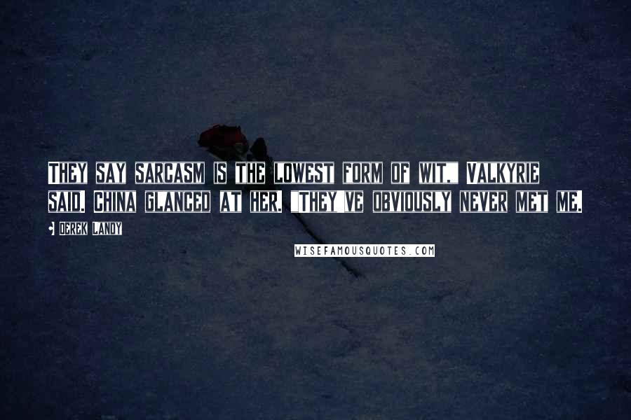 Derek Landy Quotes: They say sarcasm is the lowest form of wit," Valkyrie said. China glanced at her. "They've obviously never met me.