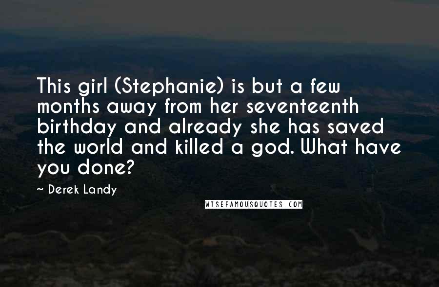 Derek Landy Quotes: This girl (Stephanie) is but a few months away from her seventeenth birthday and already she has saved the world and killed a god. What have you done?