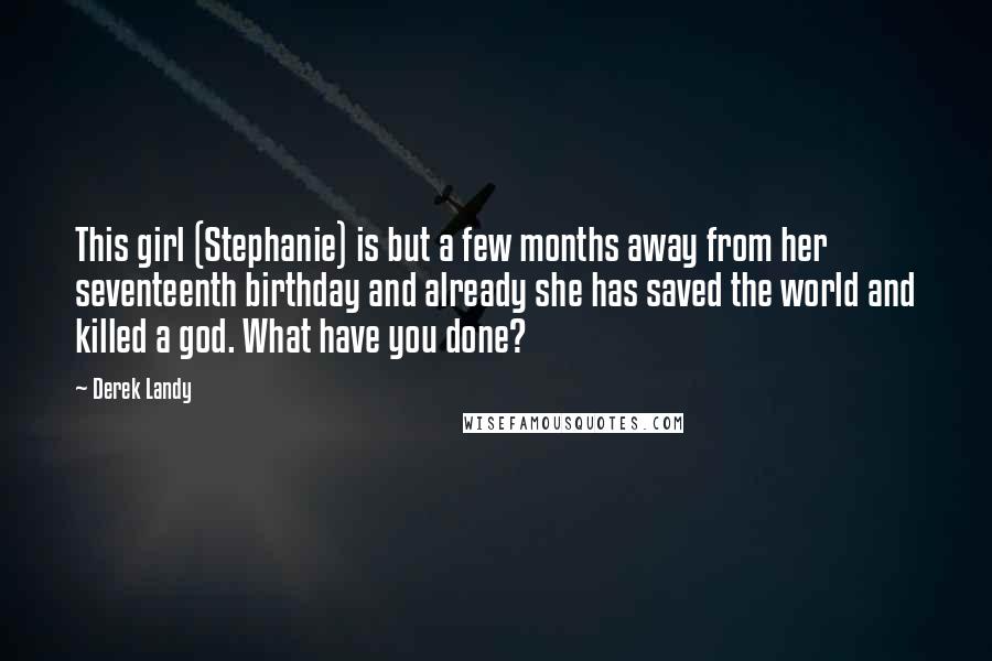 Derek Landy Quotes: This girl (Stephanie) is but a few months away from her seventeenth birthday and already she has saved the world and killed a god. What have you done?