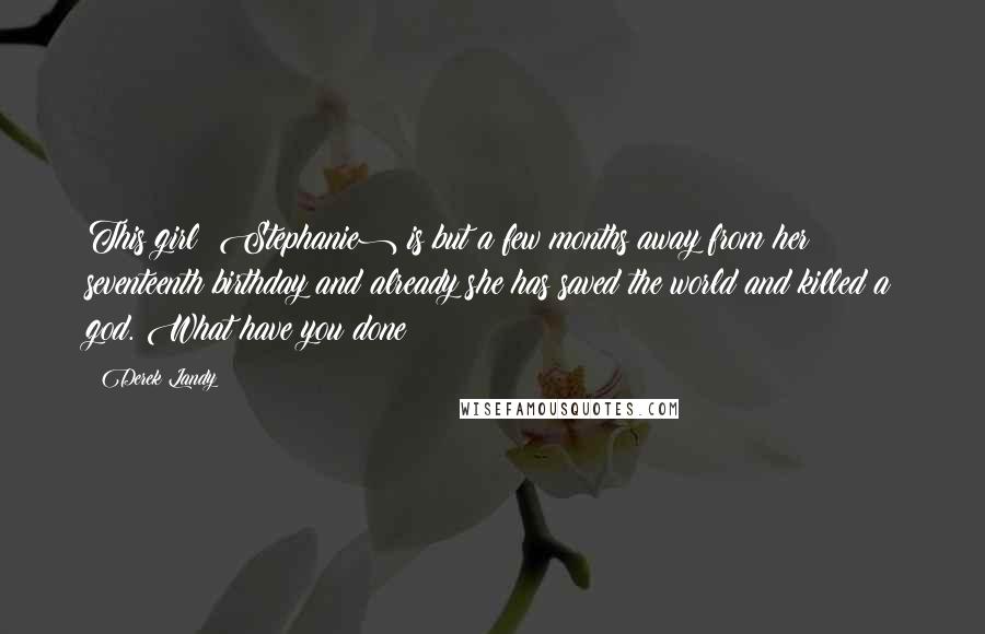 Derek Landy Quotes: This girl (Stephanie) is but a few months away from her seventeenth birthday and already she has saved the world and killed a god. What have you done?