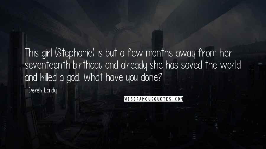 Derek Landy Quotes: This girl (Stephanie) is but a few months away from her seventeenth birthday and already she has saved the world and killed a god. What have you done?