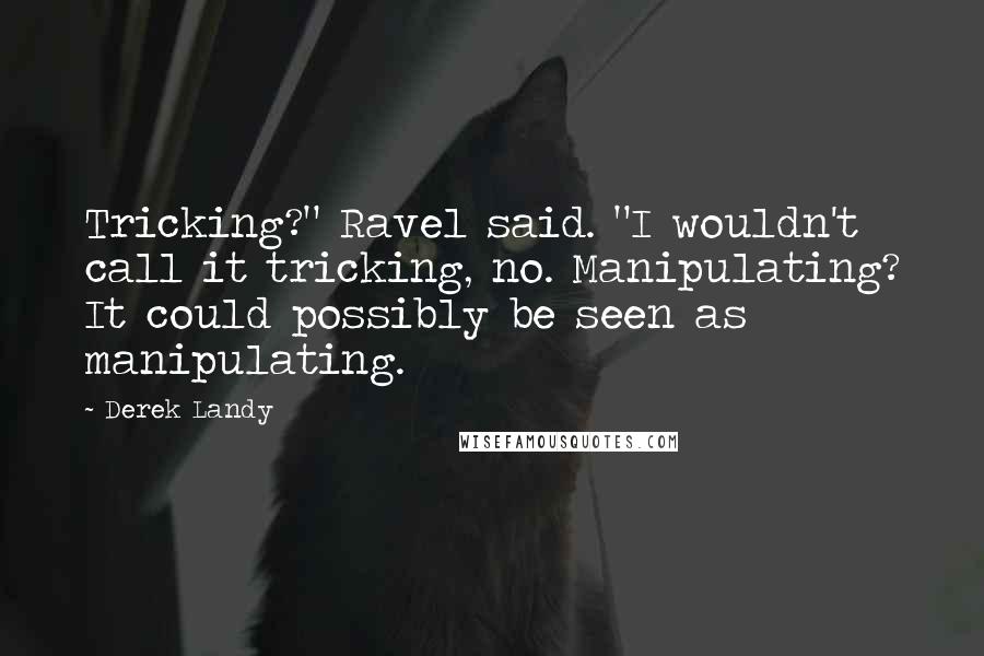 Derek Landy Quotes: Tricking?" Ravel said. "I wouldn't call it tricking, no. Manipulating? It could possibly be seen as manipulating.