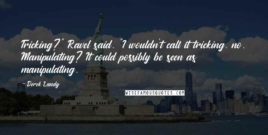 Derek Landy Quotes: Tricking?" Ravel said. "I wouldn't call it tricking, no. Manipulating? It could possibly be seen as manipulating.