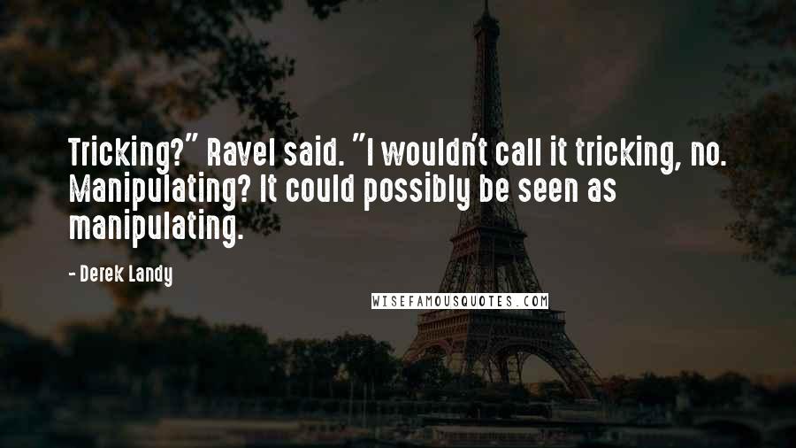 Derek Landy Quotes: Tricking?" Ravel said. "I wouldn't call it tricking, no. Manipulating? It could possibly be seen as manipulating.