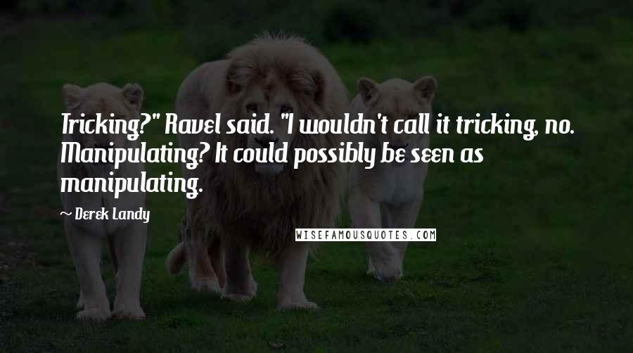 Derek Landy Quotes: Tricking?" Ravel said. "I wouldn't call it tricking, no. Manipulating? It could possibly be seen as manipulating.