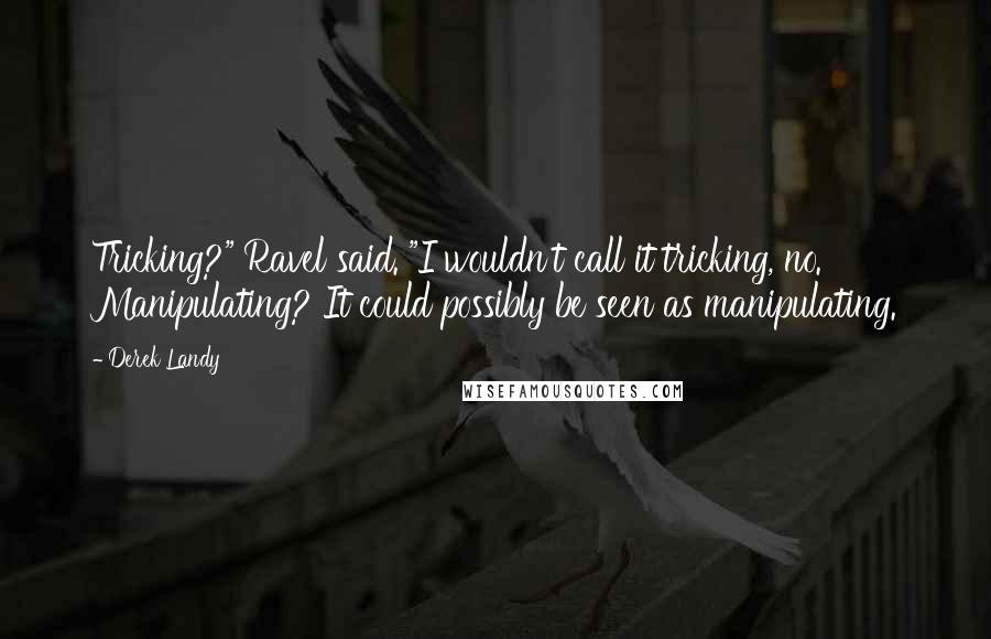 Derek Landy Quotes: Tricking?" Ravel said. "I wouldn't call it tricking, no. Manipulating? It could possibly be seen as manipulating.