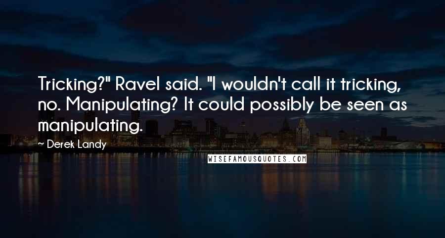 Derek Landy Quotes: Tricking?" Ravel said. "I wouldn't call it tricking, no. Manipulating? It could possibly be seen as manipulating.