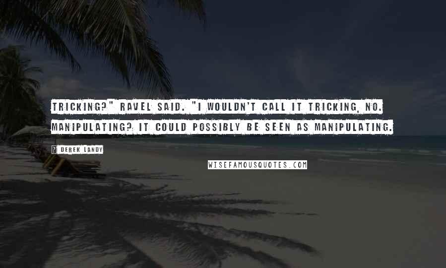 Derek Landy Quotes: Tricking?" Ravel said. "I wouldn't call it tricking, no. Manipulating? It could possibly be seen as manipulating.