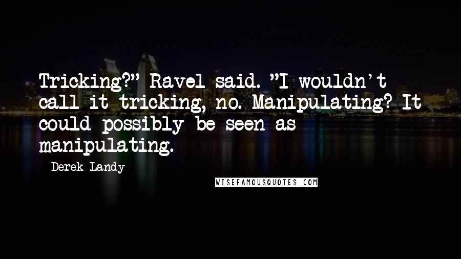 Derek Landy Quotes: Tricking?" Ravel said. "I wouldn't call it tricking, no. Manipulating? It could possibly be seen as manipulating.