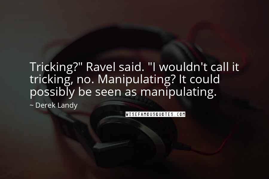 Derek Landy Quotes: Tricking?" Ravel said. "I wouldn't call it tricking, no. Manipulating? It could possibly be seen as manipulating.
