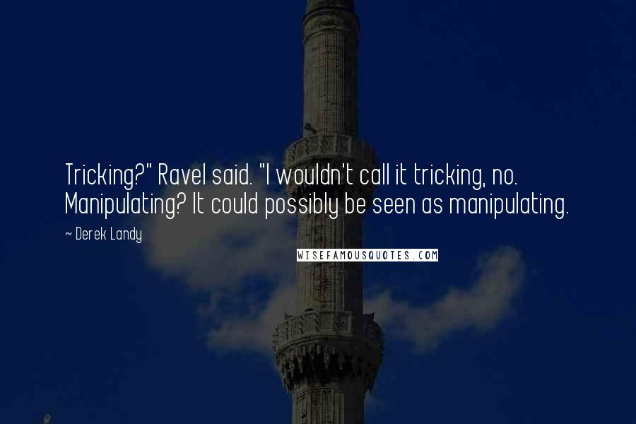 Derek Landy Quotes: Tricking?" Ravel said. "I wouldn't call it tricking, no. Manipulating? It could possibly be seen as manipulating.