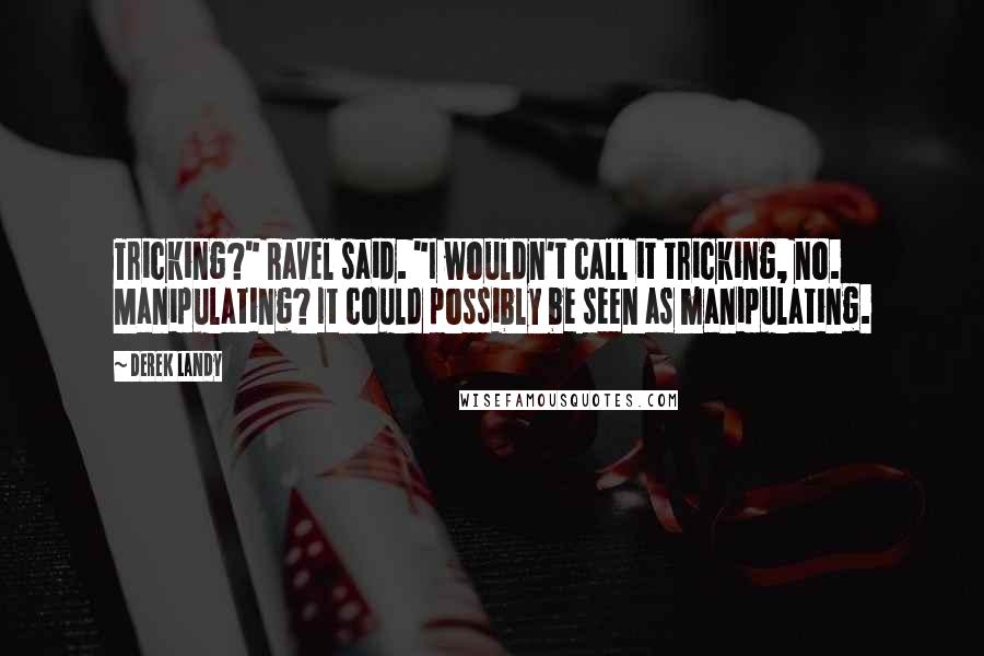 Derek Landy Quotes: Tricking?" Ravel said. "I wouldn't call it tricking, no. Manipulating? It could possibly be seen as manipulating.