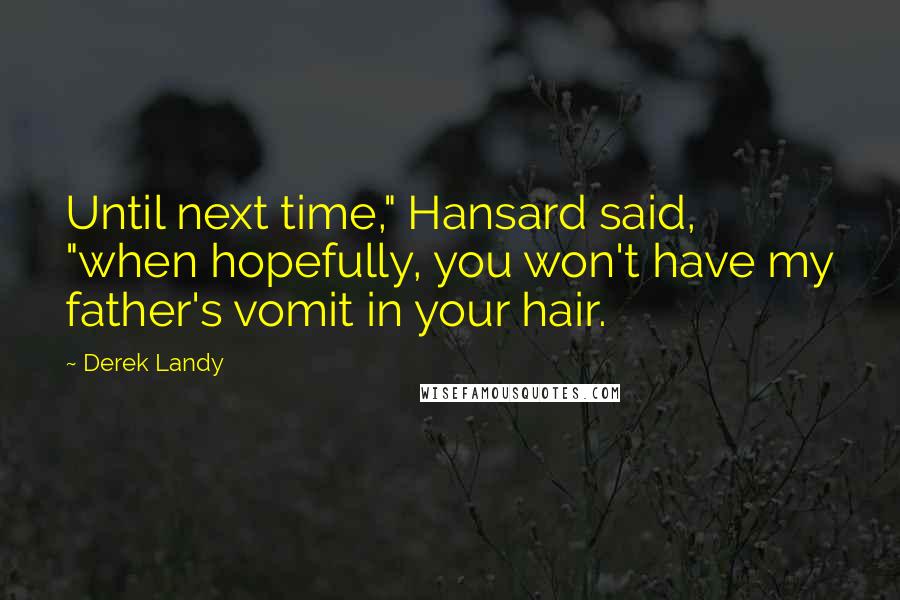 Derek Landy Quotes: Until next time," Hansard said, "when hopefully, you won't have my father's vomit in your hair.