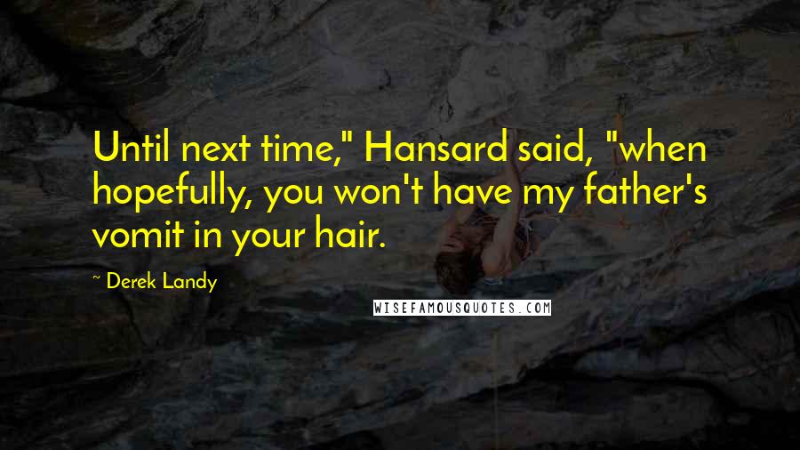 Derek Landy Quotes: Until next time," Hansard said, "when hopefully, you won't have my father's vomit in your hair.