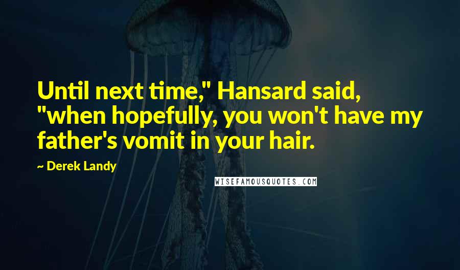 Derek Landy Quotes: Until next time," Hansard said, "when hopefully, you won't have my father's vomit in your hair.