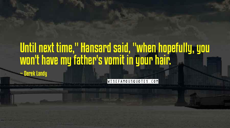Derek Landy Quotes: Until next time," Hansard said, "when hopefully, you won't have my father's vomit in your hair.