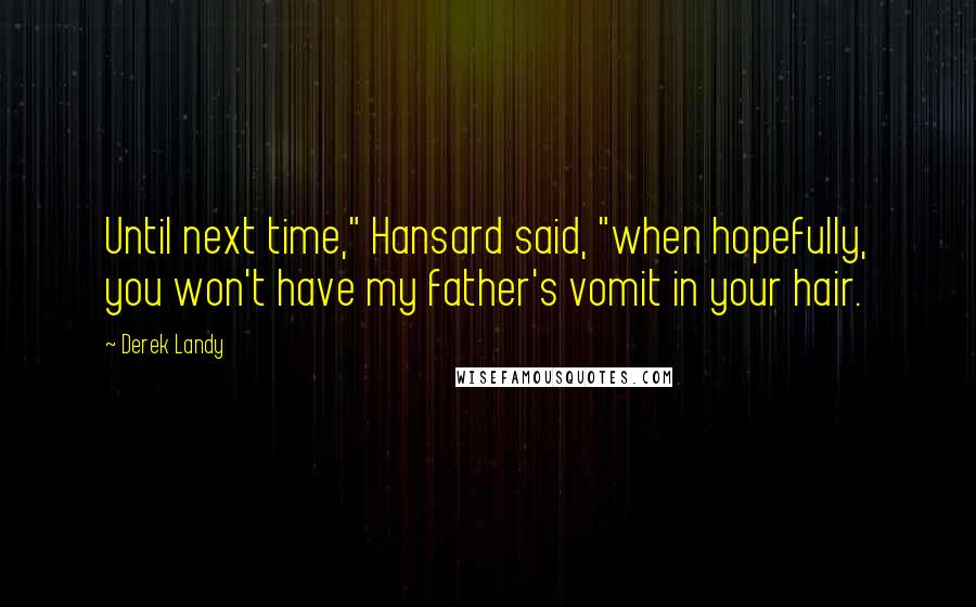 Derek Landy Quotes: Until next time," Hansard said, "when hopefully, you won't have my father's vomit in your hair.