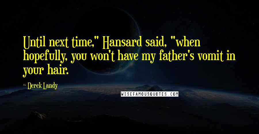 Derek Landy Quotes: Until next time," Hansard said, "when hopefully, you won't have my father's vomit in your hair.