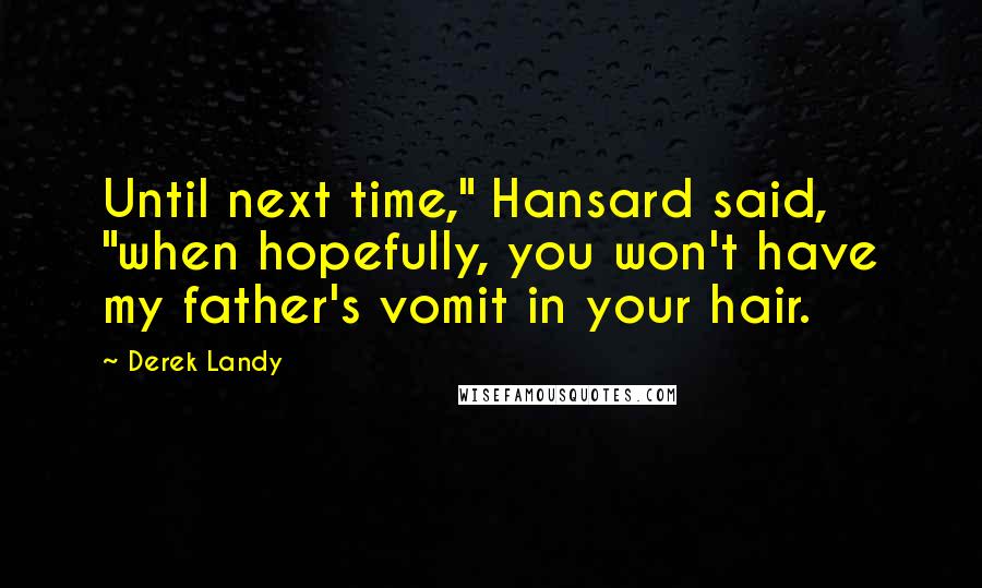 Derek Landy Quotes: Until next time," Hansard said, "when hopefully, you won't have my father's vomit in your hair.