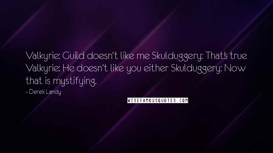 Derek Landy Quotes: Valkyrie: Guild doesn't like me Skulduggery: That's true Valkyrie: He doesn't like you either Skulduggery: Now that is mystifying.