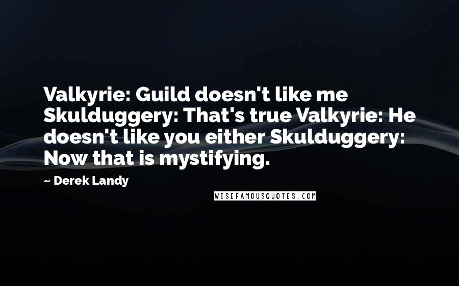 Derek Landy Quotes: Valkyrie: Guild doesn't like me Skulduggery: That's true Valkyrie: He doesn't like you either Skulduggery: Now that is mystifying.