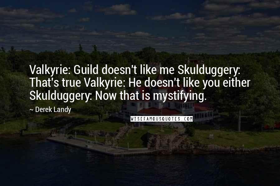 Derek Landy Quotes: Valkyrie: Guild doesn't like me Skulduggery: That's true Valkyrie: He doesn't like you either Skulduggery: Now that is mystifying.