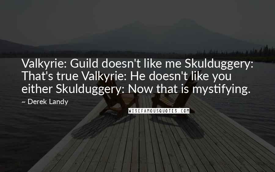 Derek Landy Quotes: Valkyrie: Guild doesn't like me Skulduggery: That's true Valkyrie: He doesn't like you either Skulduggery: Now that is mystifying.