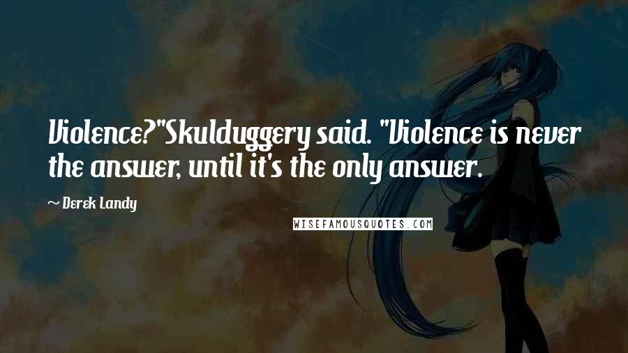 Derek Landy Quotes: Violence?"Skulduggery said. "Violence is never the answer, until it's the only answer.