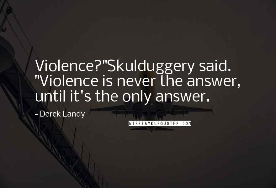 Derek Landy Quotes: Violence?"Skulduggery said. "Violence is never the answer, until it's the only answer.