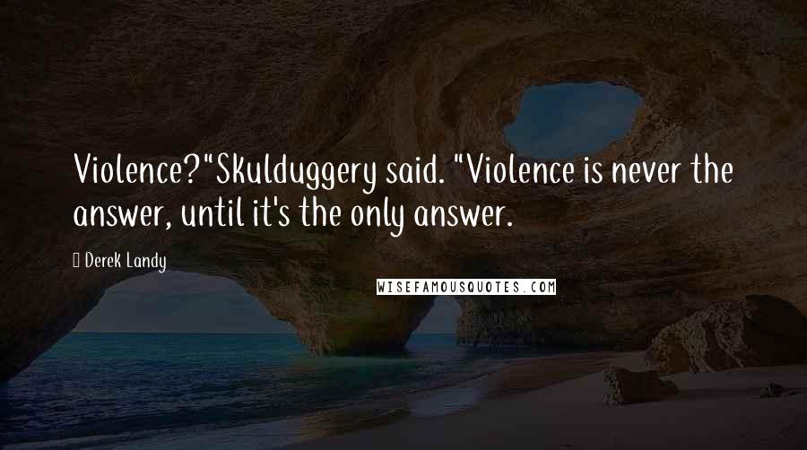 Derek Landy Quotes: Violence?"Skulduggery said. "Violence is never the answer, until it's the only answer.