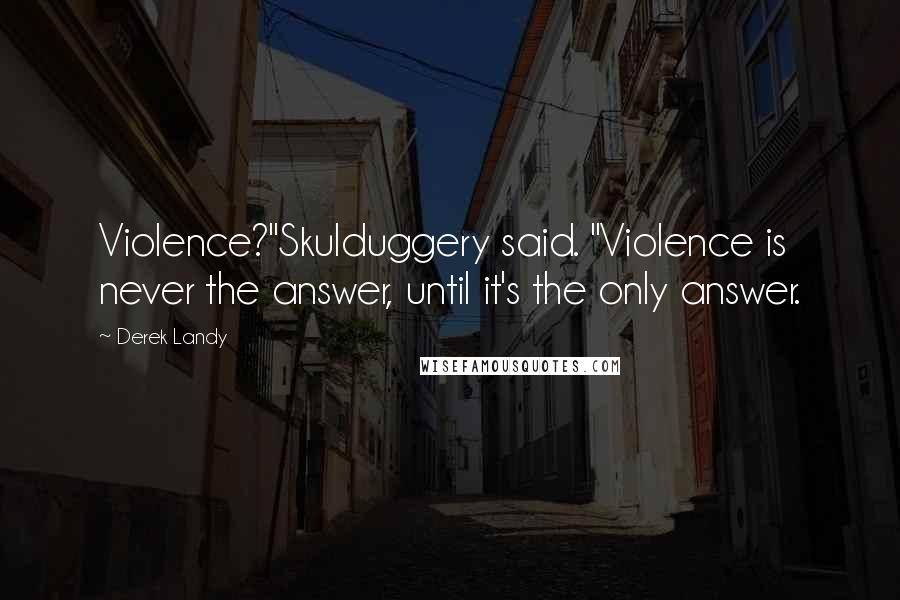 Derek Landy Quotes: Violence?"Skulduggery said. "Violence is never the answer, until it's the only answer.