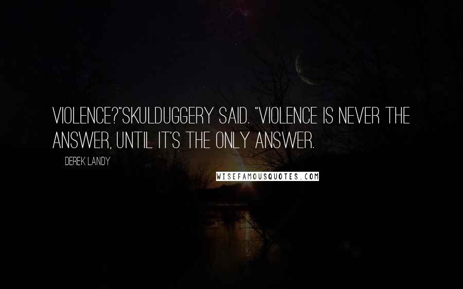 Derek Landy Quotes: Violence?"Skulduggery said. "Violence is never the answer, until it's the only answer.