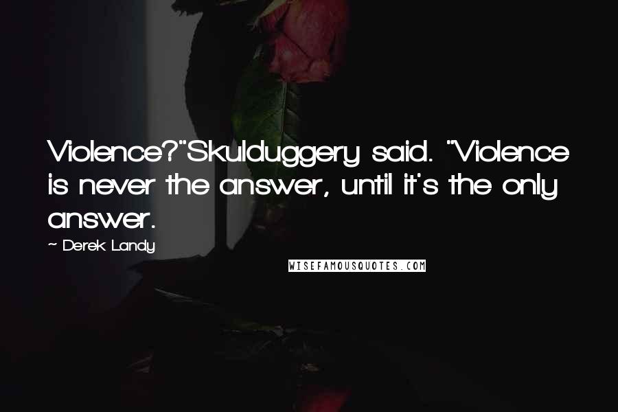 Derek Landy Quotes: Violence?"Skulduggery said. "Violence is never the answer, until it's the only answer.