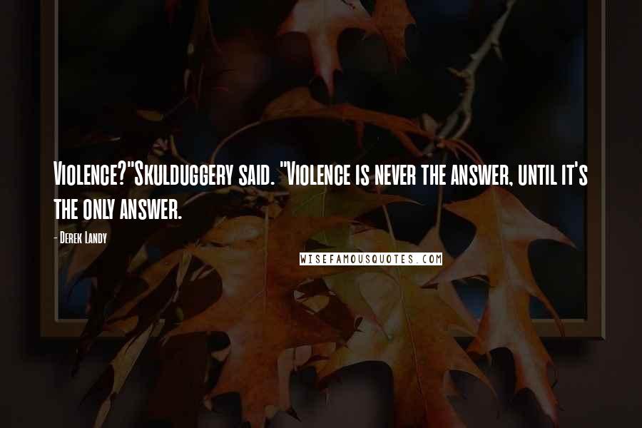 Derek Landy Quotes: Violence?"Skulduggery said. "Violence is never the answer, until it's the only answer.