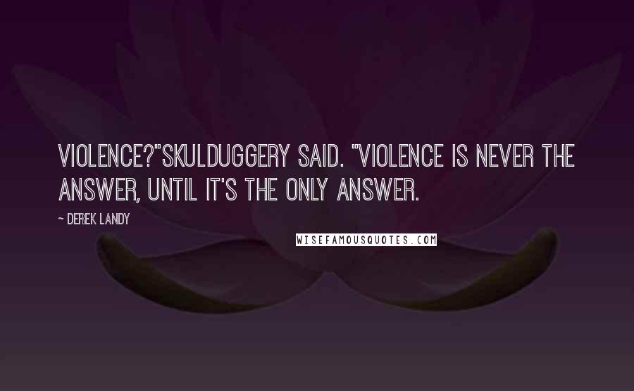 Derek Landy Quotes: Violence?"Skulduggery said. "Violence is never the answer, until it's the only answer.