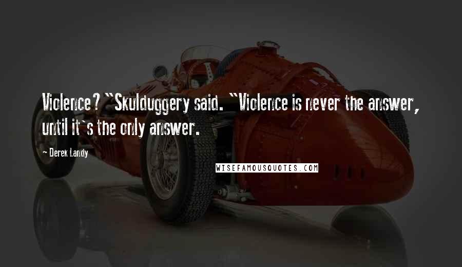 Derek Landy Quotes: Violence?"Skulduggery said. "Violence is never the answer, until it's the only answer.