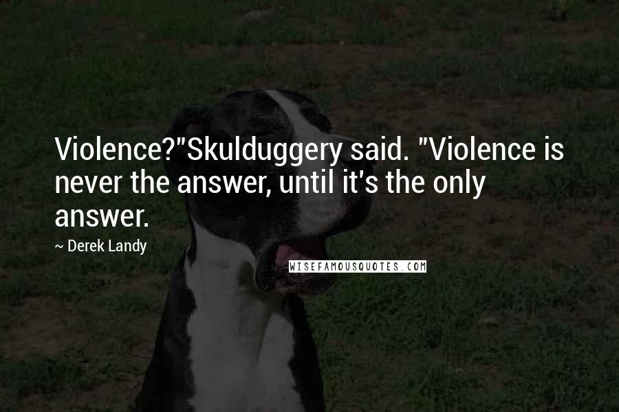 Derek Landy Quotes: Violence?"Skulduggery said. "Violence is never the answer, until it's the only answer.