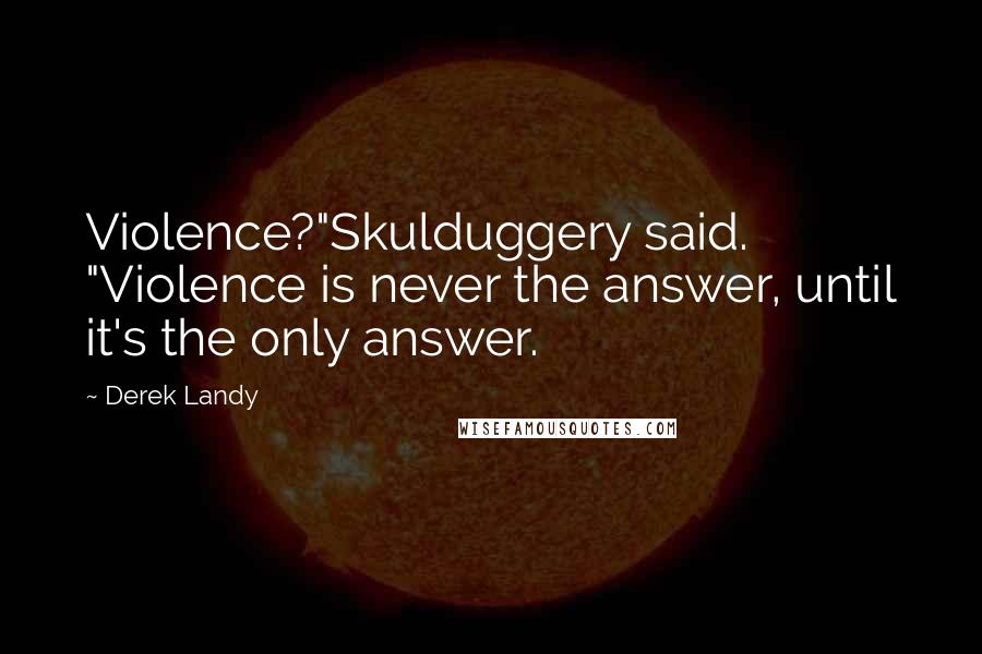 Derek Landy Quotes: Violence?"Skulduggery said. "Violence is never the answer, until it's the only answer.