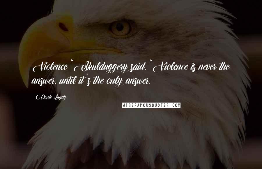 Derek Landy Quotes: Violence?"Skulduggery said. "Violence is never the answer, until it's the only answer.