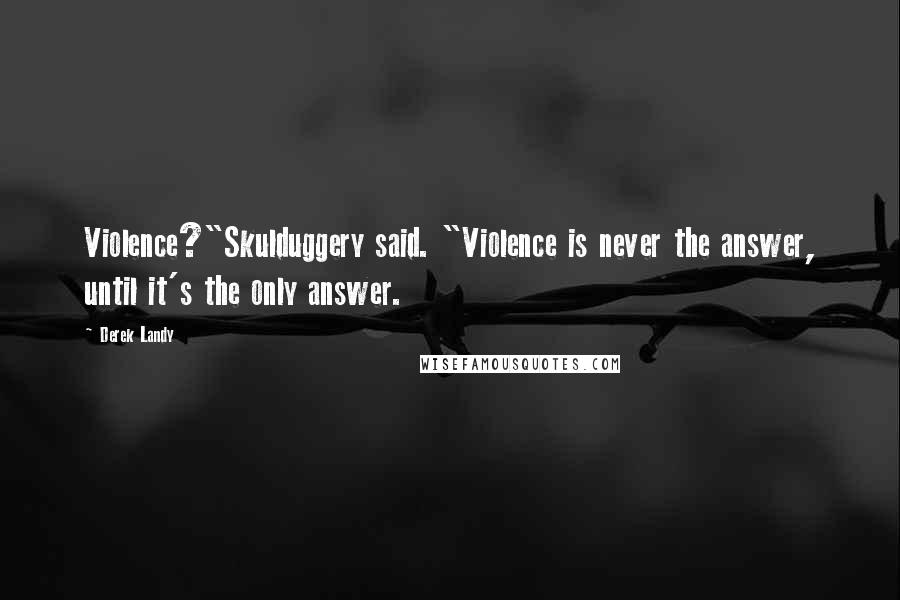 Derek Landy Quotes: Violence?"Skulduggery said. "Violence is never the answer, until it's the only answer.