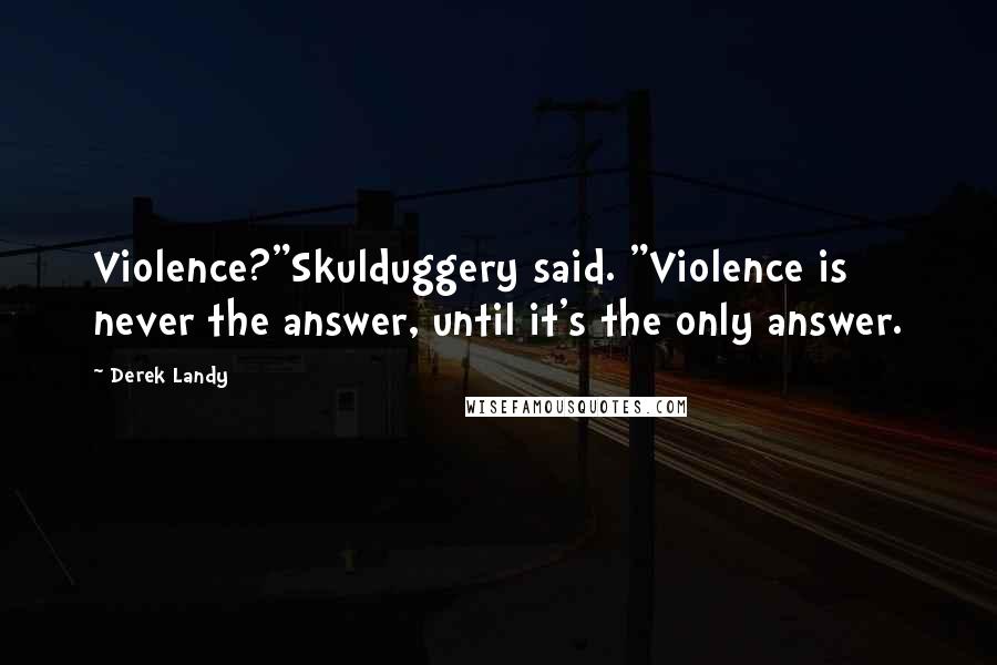 Derek Landy Quotes: Violence?"Skulduggery said. "Violence is never the answer, until it's the only answer.