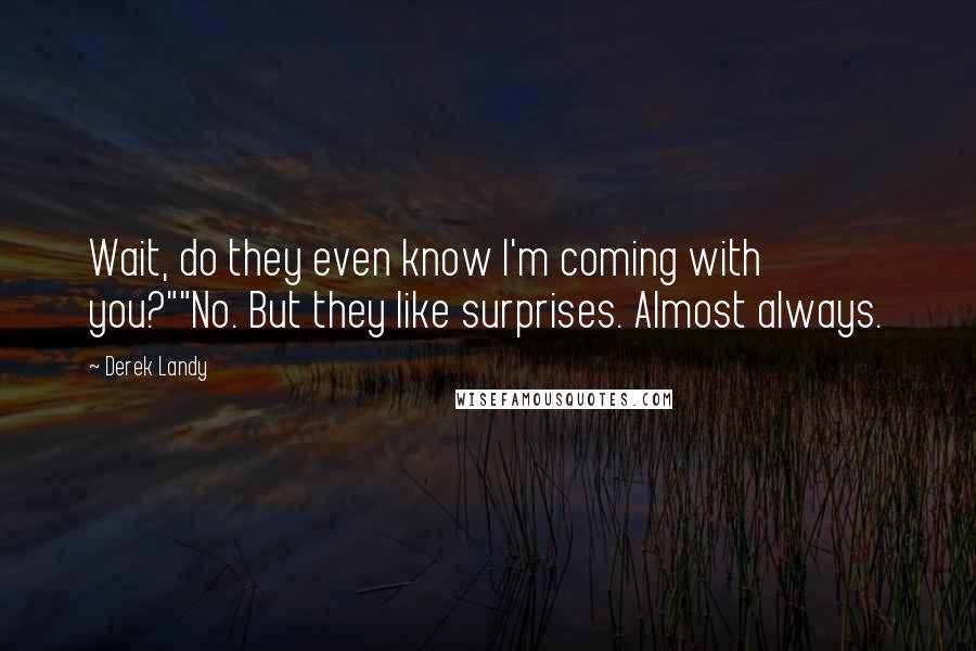 Derek Landy Quotes: Wait, do they even know I'm coming with you?""No. But they like surprises. Almost always.