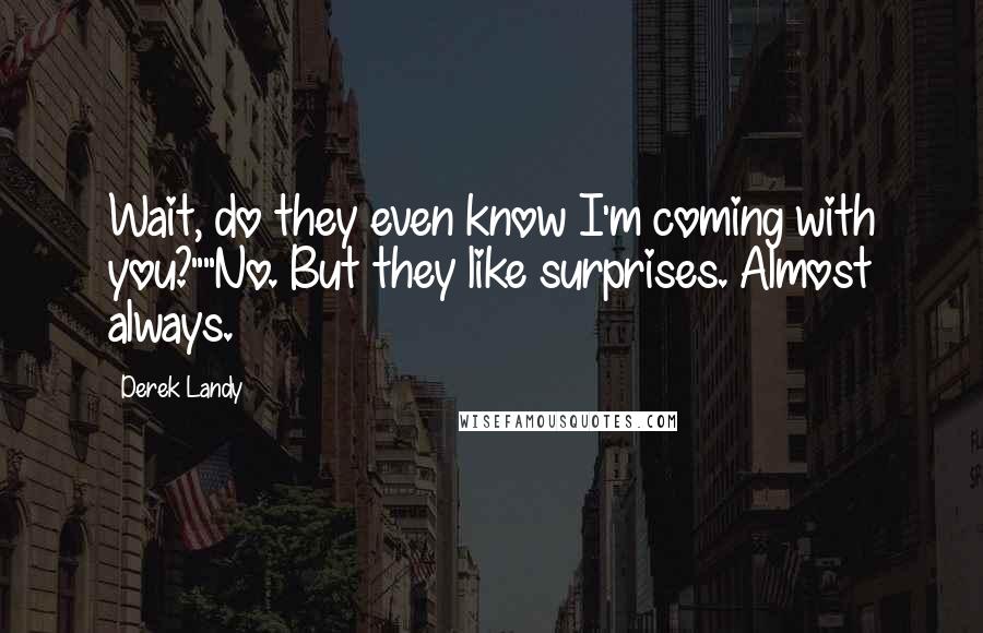 Derek Landy Quotes: Wait, do they even know I'm coming with you?""No. But they like surprises. Almost always.